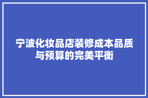 宁波化妆品店装修成本品质与预算的完美平衡
