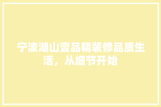 宁波湖山壹品精装修品质生活，从细节开始