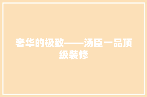 奢华的极致——汤臣一品顶级装修