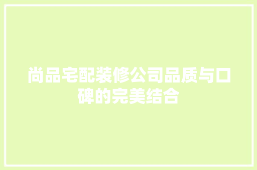 尚品宅配装修公司品质与口碑的完美结合