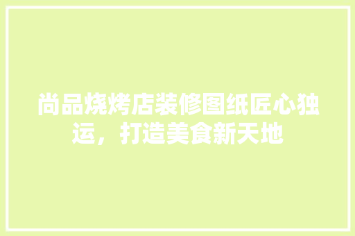 尚品烧烤店装修图纸匠心独运，打造美食新天地  第1张