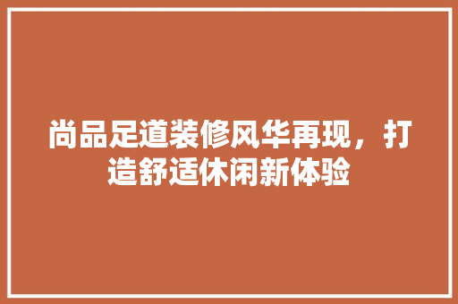尚品足道装修风华再现，打造舒适休闲新体验