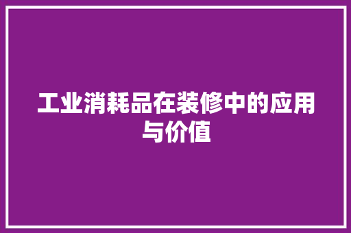 工业消耗品在装修中的应用与价值  第1张