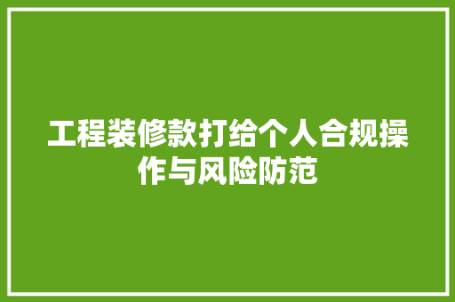工程装修款打给个人合规操作与风险防范