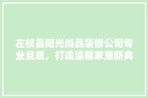 左权县阳光尚品装修公司专业品质，打造温馨家居新典范