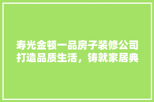 寿光金顿一品房子装修公司打造品质生活，铸就家居典范  第1张