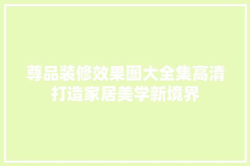 尊品装修效果图大全集高清打造家居美学新境界  第1张