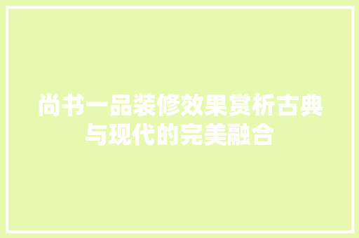 尚书一品装修效果赏析古典与现代的完美融合  第1张