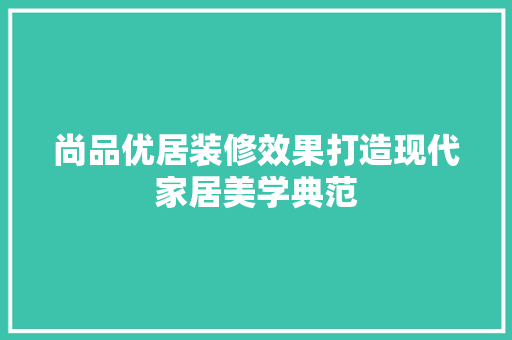 尚品优居装修效果打造现代家居美学典范