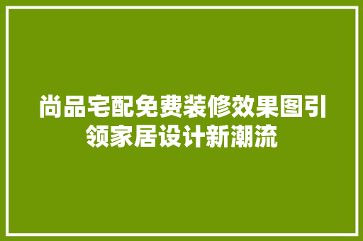 尚品宅配免费装修效果图引领家居设计新潮流  第1张