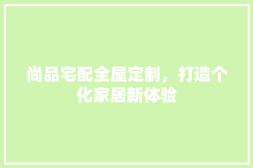 尚品宅配全屋定制，打造个化家居新体验