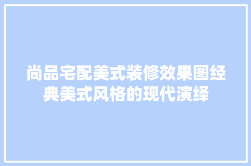 尚品宅配美式装修效果图经典美式风格的现代演绎