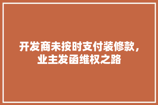 开发商未按时支付装修款，业主发函维权之路