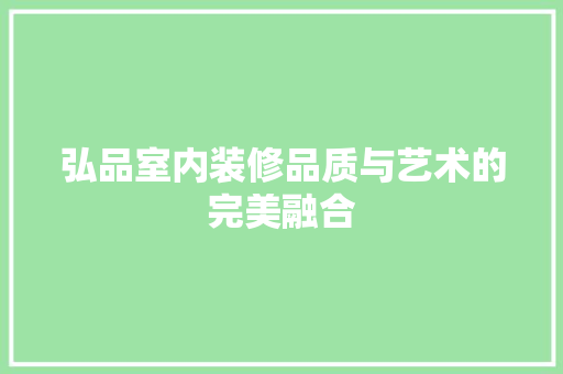 弘品室内装修品质与艺术的完美融合  第1张