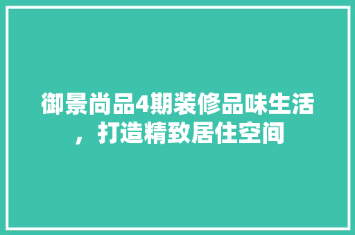 御景尚品4期装修品味生活，打造精致居住空间