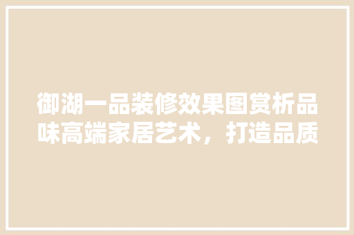 御湖一品装修效果图赏析品味高端家居艺术，打造品质生活空间