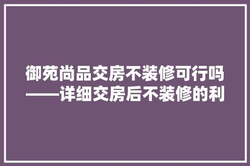 御苑尚品交房不装修可行吗——详细交房后不装修的利弊