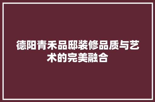 德阳青禾品邸装修品质与艺术的完美融合  第1张