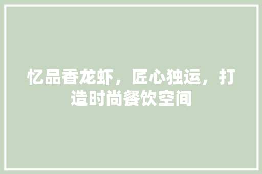 忆品香龙虾，匠心独运，打造时尚餐饮空间