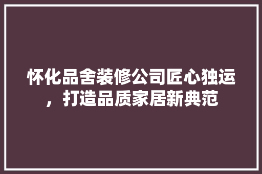 怀化品舍装修公司匠心独运，打造品质家居新典范