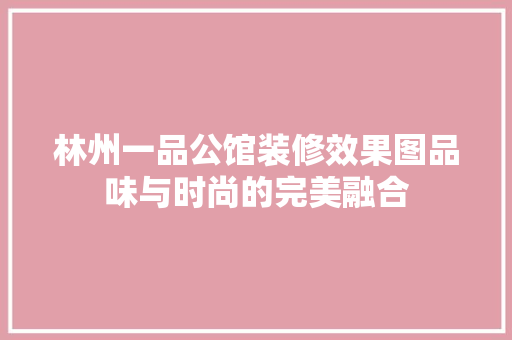 林州一品公馆装修效果图品味与时尚的完美融合