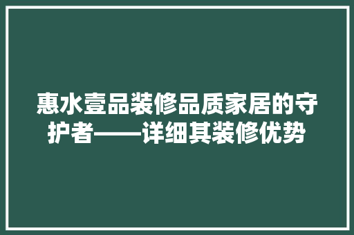 惠水壹品装修品质家居的守护者——详细其装修优势