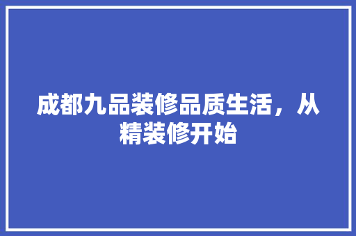 成都九品装修品质生活，从精装修开始