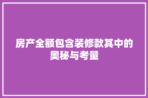 房产全额包含装修款其中的奥秘与考量