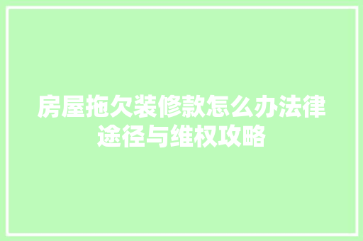 房屋拖欠装修款怎么办法律途径与维权攻略