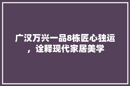 广汉万兴一品8栋匠心独运，诠释现代家居美学