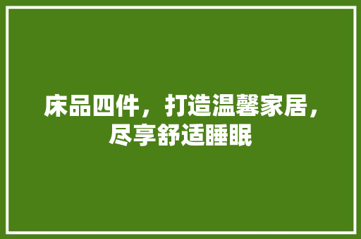 床品四件，打造温馨家居，尽享舒适睡眠