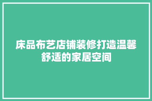 床品布艺店铺装修打造温馨舒适的家居空间