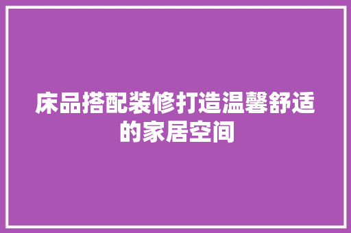 床品搭配装修打造温馨舒适的家居空间