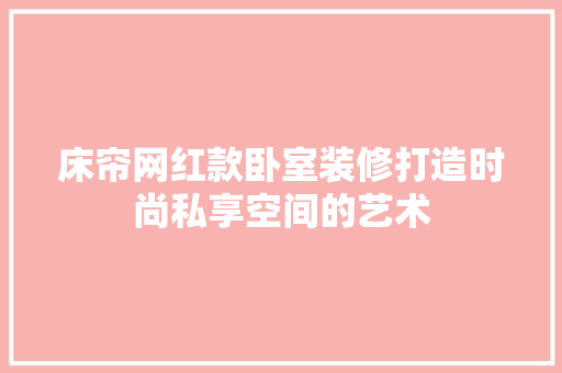 床帘网红款卧室装修打造时尚私享空间的艺术  第1张