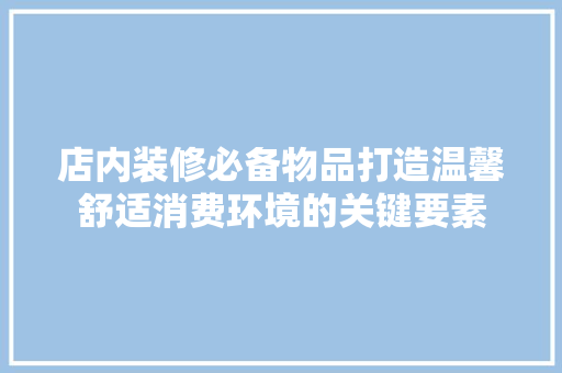 店内装修必备物品打造温馨舒适消费环境的关键要素