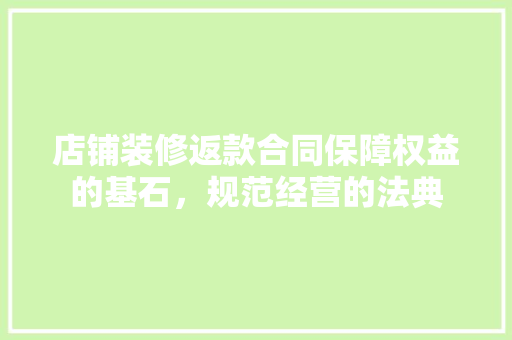 店铺装修返款合同保障权益的基石，规范经营的法典  第1张