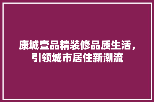 康城壹品精装修品质生活，引领城市居住新潮流