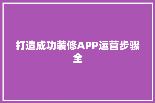 打造成功装修APP运营步骤全