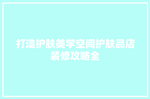 打造护肤美学空间护肤品店装修攻略全