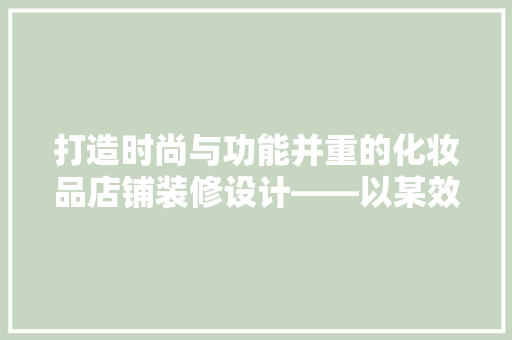打造时尚与功能并重的化妆品店铺装修设计——以某效果图为例