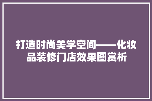 打造时尚美学空间——化妆品装修门店效果图赏析  第1张