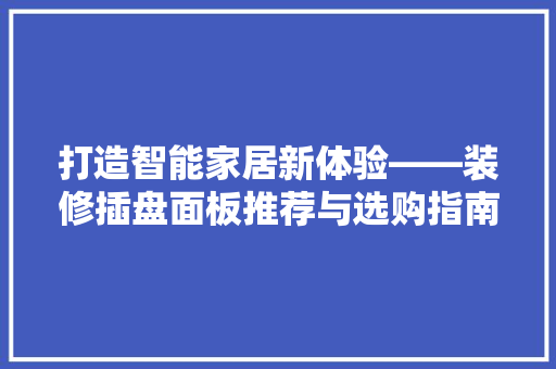 打造智能家居新体验——装修插盘面板推荐与选购指南  第1张