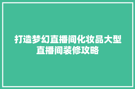 打造梦幻直播间化妆品大型直播间装修攻略