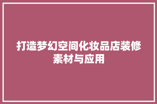 打造梦幻空间化妆品店装修素材与应用