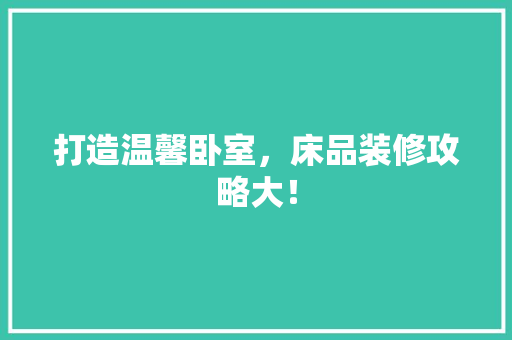 打造温馨卧室，床品装修攻略大！