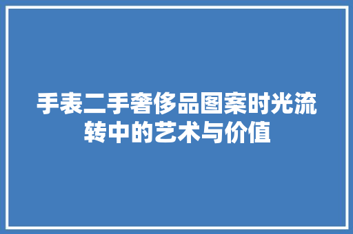 手表二手奢侈品图案时光流转中的艺术与价值