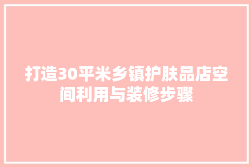 打造30平米乡镇护肤品店空间利用与装修步骤