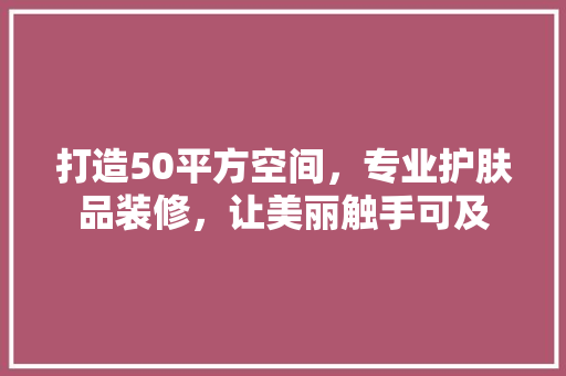 打造50平方空间，专业护肤品装修，让美丽触手可及