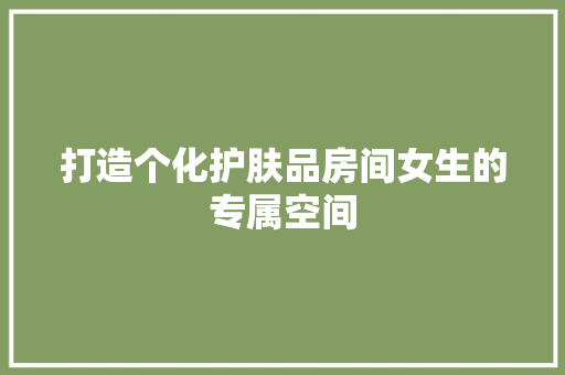 打造个化护肤品房间女生的专属空间  第1张