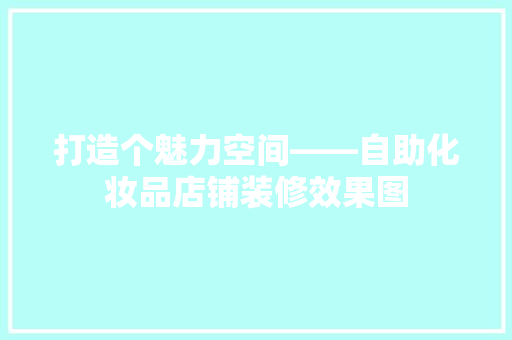 打造个魅力空间——自助化妆品店铺装修效果图